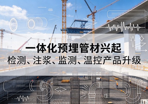富平一体化管材产品兴起，声测注浆一体管、多功能预埋管应用增多