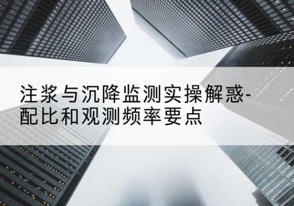 富平水泥浆配比不当会不会造成注浆管堵管？-注浆与沉降监测实操解惑-配比和观测频率要点